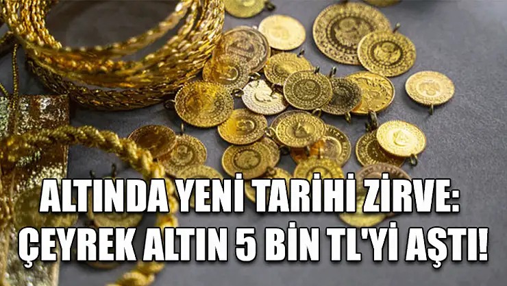Altında yeni tarihi zirve: Çeyrek altın 5 bin TL'yi aştı!