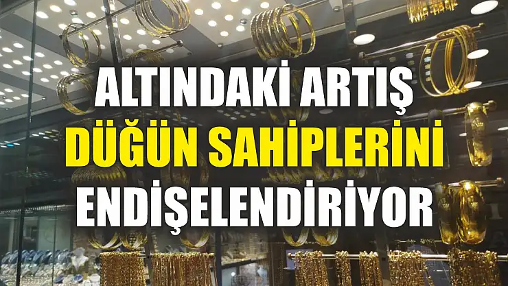 Altındaki artış düğün sahiplerini endişelendiriyor