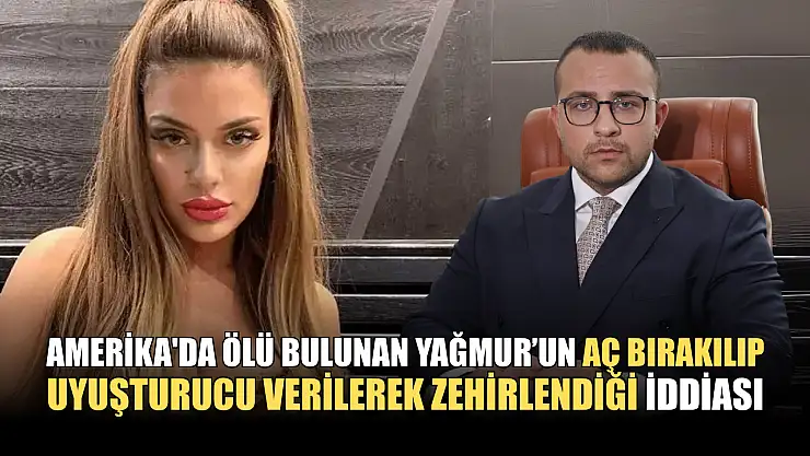 Amerika'da ölü bulunan Yağmur, aç bırakılıp uyuşturucu verilerek zehirlendi iddiası