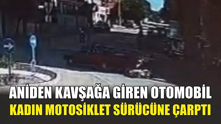 Aniden kavşağa giren otomobil, kadın motosiklet sürücüne çarptı