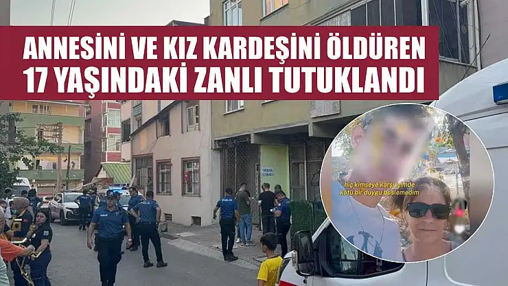 Annesini ve kız kardeşini öldüren 17 yaşındaki zanlı tutuklandı