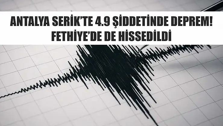 Antalya Serik'te 4.9 şiddetinde deprem! Fethiye'de de hissedildi