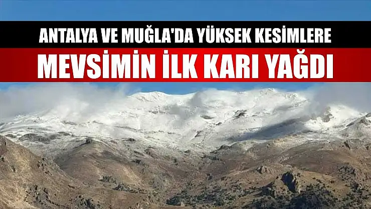 Antalya ve Muğla'da yüksek kesimlere mevsimin ilk karı yağdı