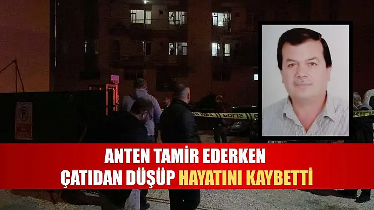 Anten tamir ederken çatıdan düşüp hayatını kaybetti