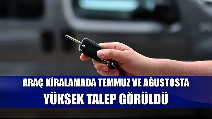 Araç kiralamada temmuz ve ağustosta yüksek talep görüldü