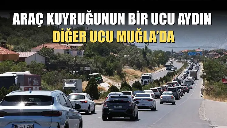 Araç kuyruğunun bir ucu Aydın, diğer ucu Muğla'da