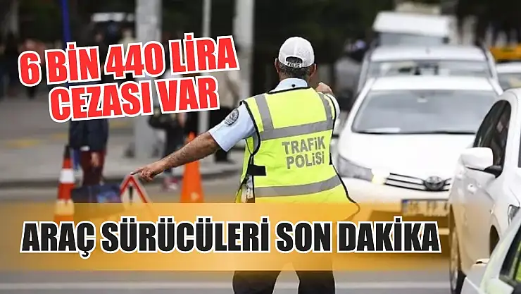 Araç sürücüleri son dakika: 6 bin 440 lira cezası var