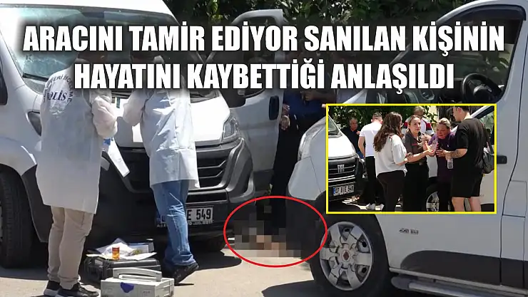 Aracını tamir ediyor sanılan kişinin hayatını kaybettiği anlaşıldı