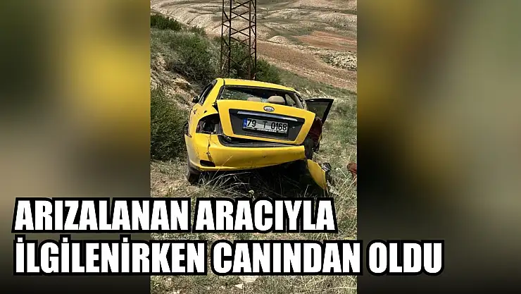 Arızalanan aracıyla ilgilenirken canından oldu