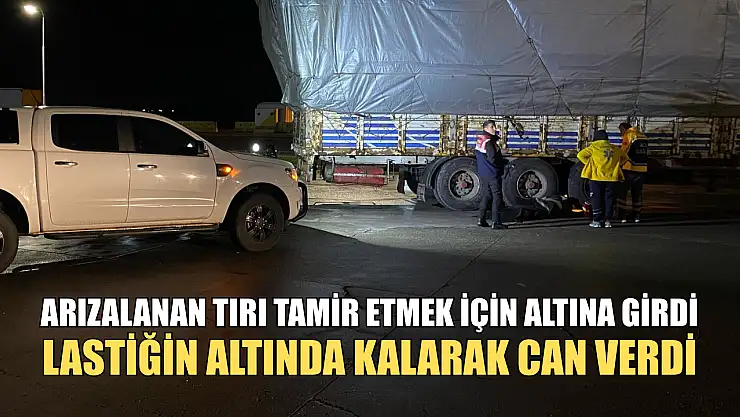 Arızalanan tırı tamir etmek için altına girdi, lastiğin altında kalarak can verdi