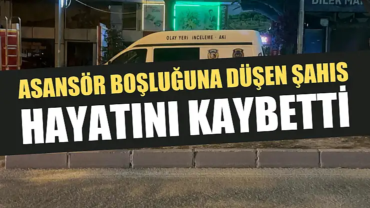 Asansör boşluğuna düşen şahıs hayatını kaybetti
