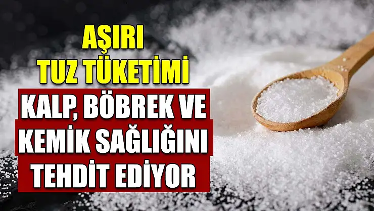 Aşırı tuz tüketimi kalp, böbrek ve kemik sağlığını tehdit ediyor