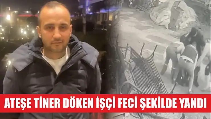 Ateşe tiner döken işçi feci şekilde yandı