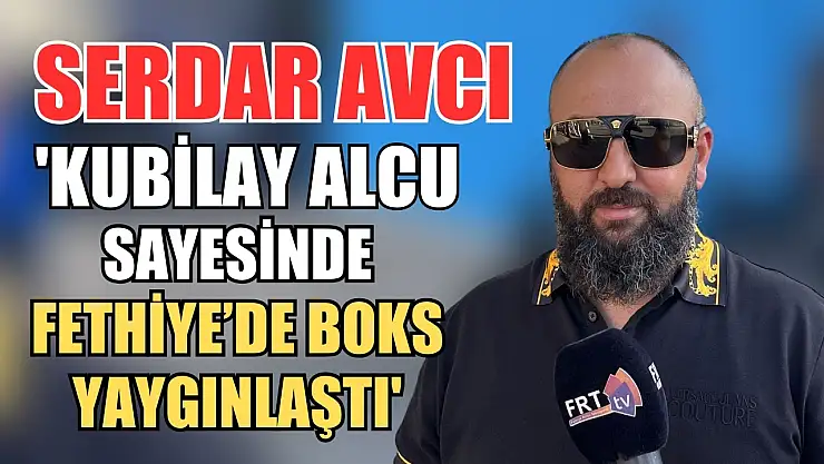 Avcı, 'Kubilay Alcu sayesinde Fethiye'de boks yaygınlaştı'