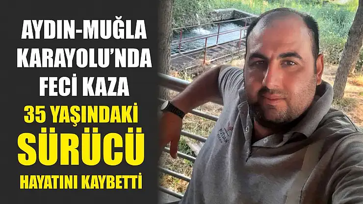 Aydın-Muğla Karayolu'nda feci kaza: 35 Yaşındaki Sürücü Hayatını Kaybetti