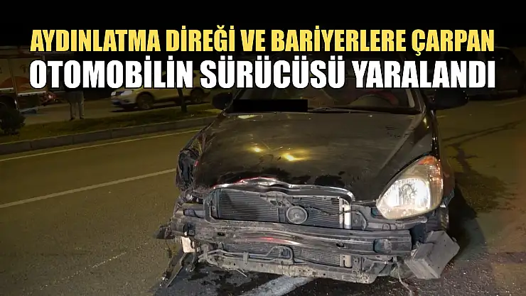 Aydınlatma direği ve bariyerlere çarpan otomobilin sürücüsü yaralandı
