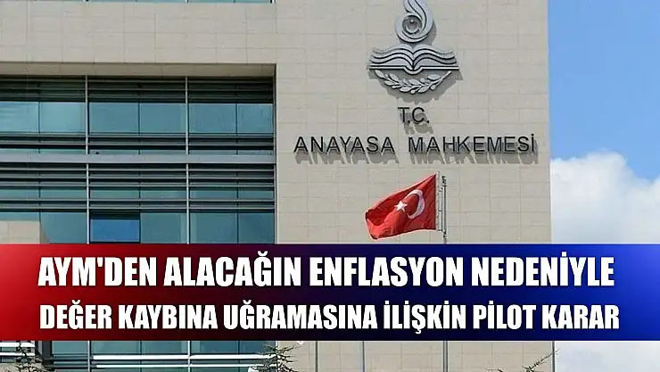 AYM'den alacağın enflasyon nedeniyle değer kaybına uğramasına ilişkin pilot karar