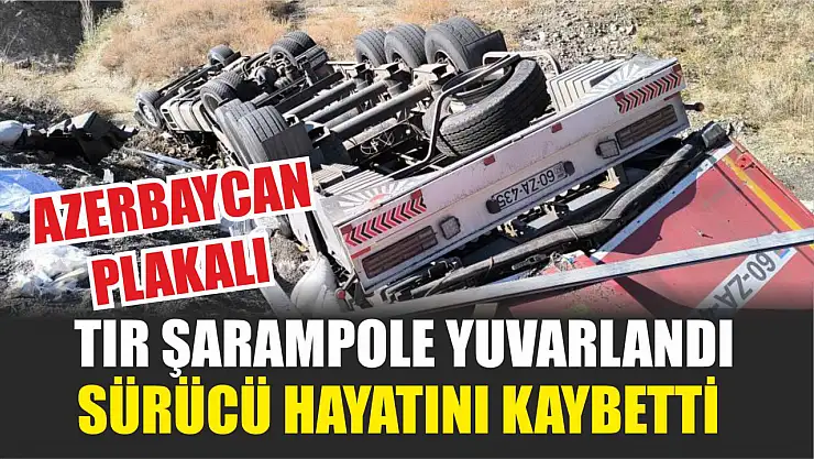Azerbaycan plakalı tır şarampole yuvarlandı sürücü hayatını kaybetti