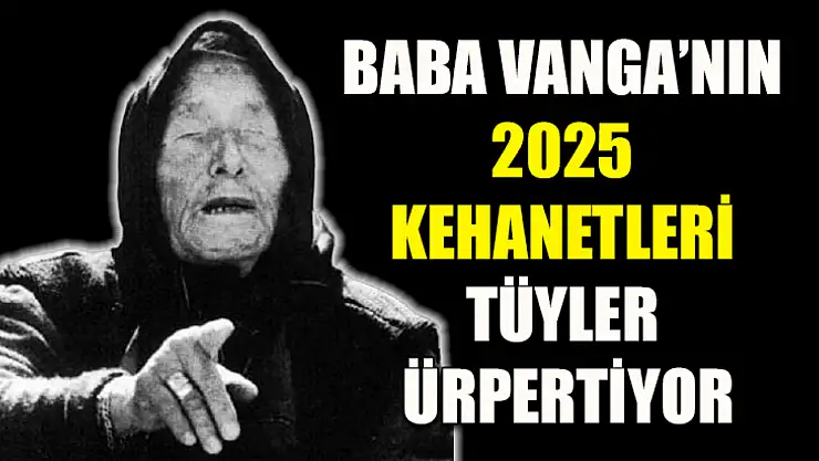 Baba Vanga'nın 2025 Kehanetleri Tüyler Ürpertiyor