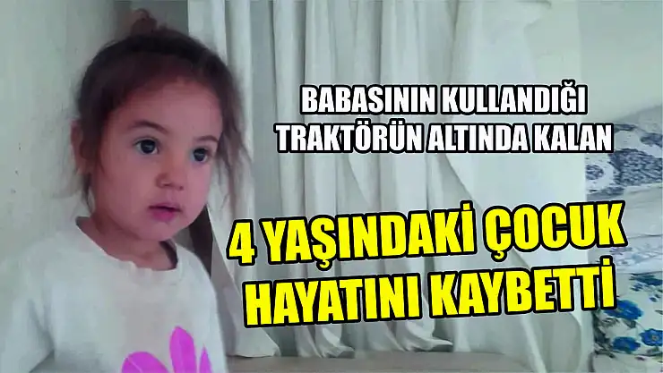 Babasının kullandığı traktörün altında kalan 4 yaşındaki çocuk hayatını kaybetti