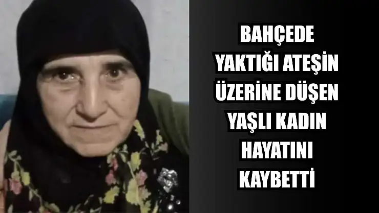 Bahçede yaktığı ateşin üzerine düşen yaşlı kadın hayatını kaybetti