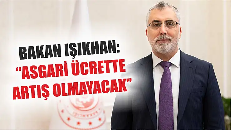 Bakan Işıkhan: 'Asgari ücrette artış olmayacak'