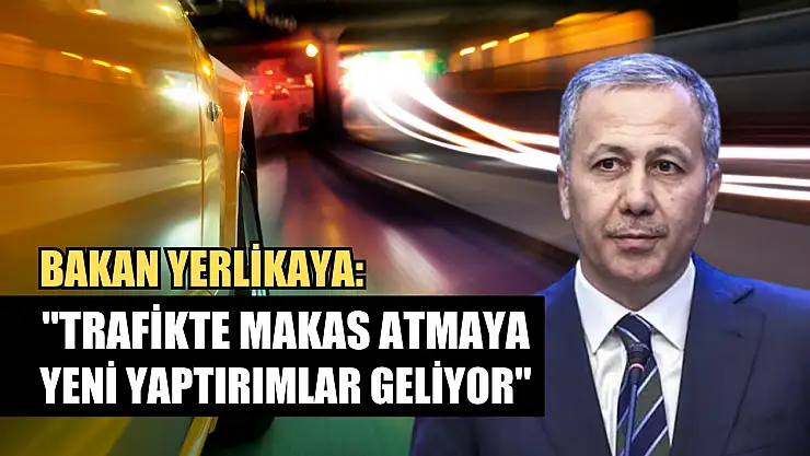 Bakan Yerlikaya, 'Trafikte makas atmaya yeni yaptırımlar geliyor'