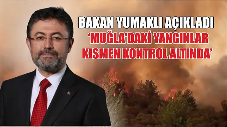 Bakan Yumaklı açıkladı: 'Muğla'daki yangınlar kısmen kontrol altında'