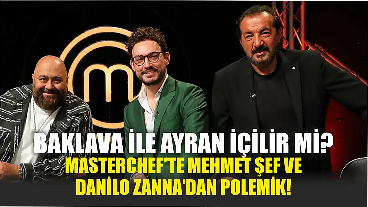 Baklava ile Ayran İçilir mi? MasterChef'te Mehmet Şef ve Danilo Zanna'dan Polemik!