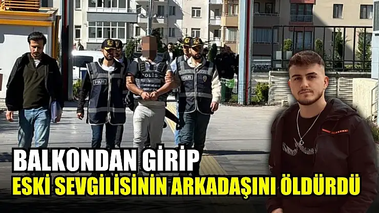 Balkondan girip eski sevgilisinin arkadaşını öldürdü