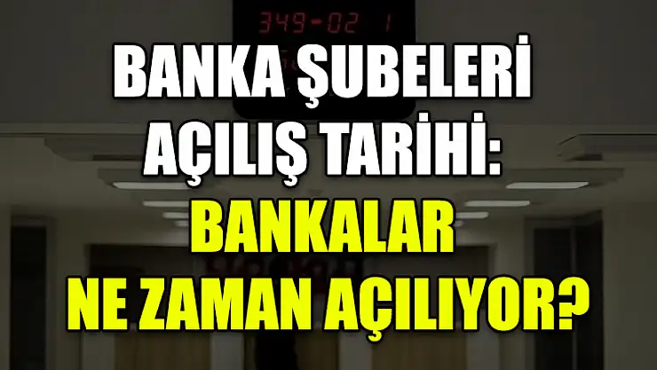 Banka şubeleri açılış tarihi: Bankalar ne zaman açılıyor?