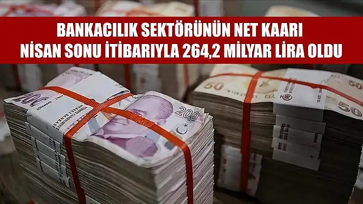 Bankacılık sektörünün net kaarı nisan sonu itibarıyla 264,2 milyar lira oldu