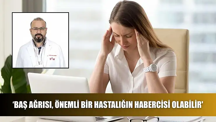 'Baş ağrısı, önemli bir hastalığın habercisi olabilir'