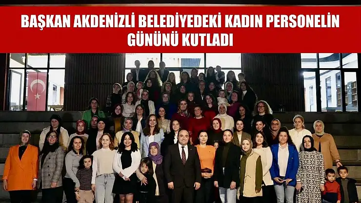 Başkan Akdenizli Belediyedeki Kadın Personelin Gününü Kutladı