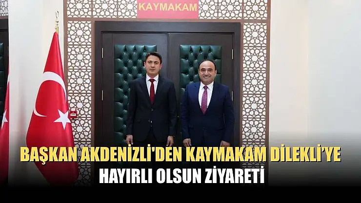 Başkan Akdenizli'den Kaymakam Dilekli'ye Hayırlı Olsun Ziyareti