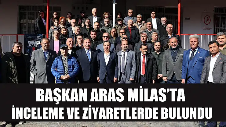 Başkan Aras Milas'ta inceleme ve ziyaretlerde bulundu