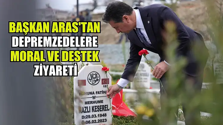 Başkan Aras'tan Depremzedelere Moral ve Destek Ziyareti