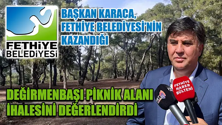 Başkan Karaca, Fethiye Belediyesi'nin Kazandığı Değirmenbaşı Piknik Alanı İhalesini Değerlendirdi