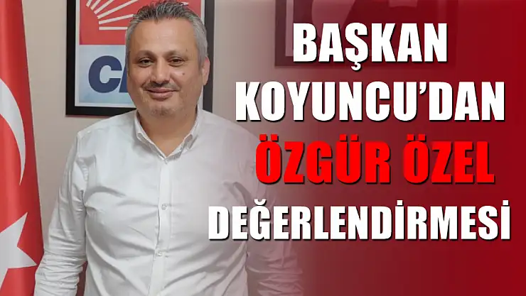 Başkan Koyuncu'dan Özgür Özel Değerlendirmesi