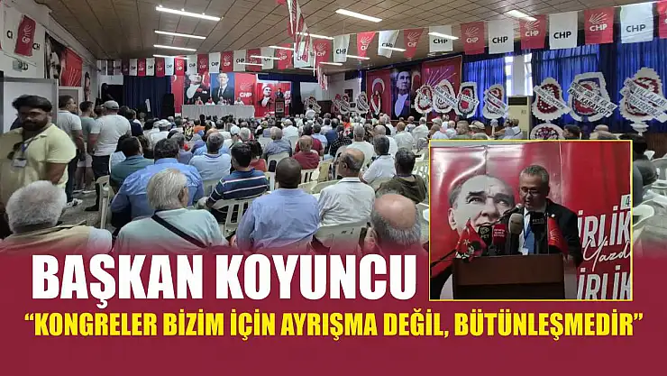 Başkan Koyuncu: 'Kongreler bizim için ayrışma değil, bütünleşmedir'