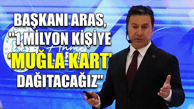 Başkanı Aras, '1 milyon kişiye 'Muğla Kart' dağıtacağız'
