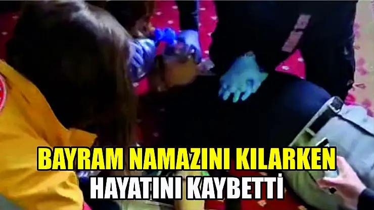 Bayram namazını kılarken hayatını kaybetti