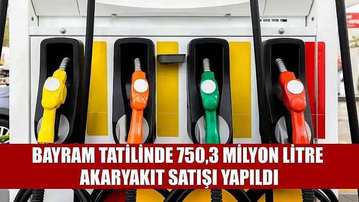 Bayram tatilinde 750,3 milyon litre akaryakıt satışı yapıldı
