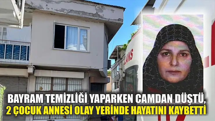 Bayram temizliği yaparken camdan düştü, 2 çocuk annesi olay yerinde hayatını kaybetti