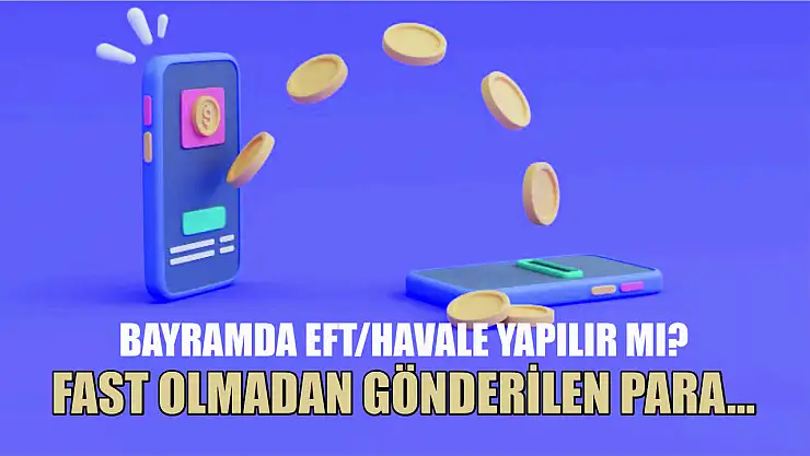 Bayramda EFT/havale yapılır mı? FAST olmadan gönderilen para…