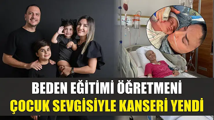 Beden eğitimi öğretmeni çocuk sevgisiyle kanseri yendi