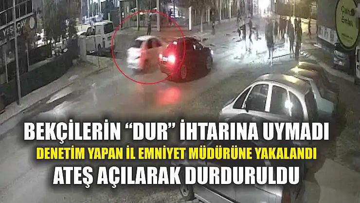 Bekçilerin 'Dur' ihtarına uymadı, denetim yapan il emniyet müdürüne yakalandı, ateş açılarak durduruldu