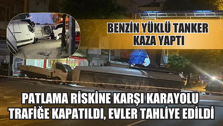 Benzin yüklü tanker kaza yaptı: Patlama riskine karşı karayolu trafiğe kapatıldı, evler tahliye edildi