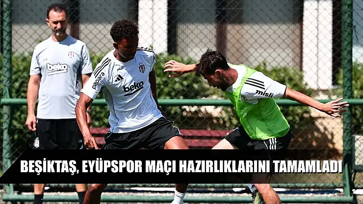 Beşiktaş, Eyüpspor maçı hazırlıklarını tamamladı