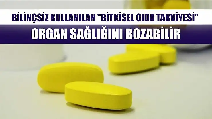 Bilinçsiz kullanılan 'bitkisel gıda takviyesi' organ sağlığını bozabilir